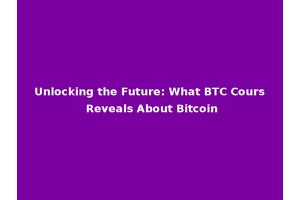 Unlocking the Future: What BTC Cours Reveals About Bitcoin