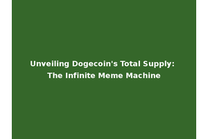 Unveiling Dogecoin's Total Supply: The Infinite Meme Machine