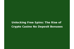 Unlocking Free Spins: The Rise of Crypto Casino No Deposit Bonuses