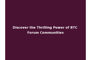 Discover the Thrilling Power of BTC Forum Communities