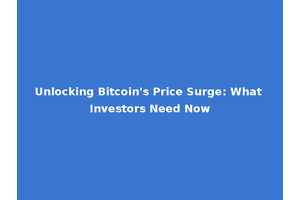 Unlocking Bitcoin's Price Surge: What Investors Need Now