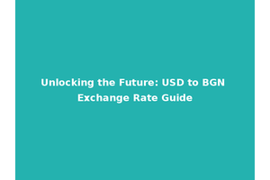Unlocking the Future: USD to BGN Exchange Rate Guide
