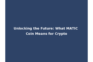 Unlocking the Future: What MATIC Coin Means for Crypto