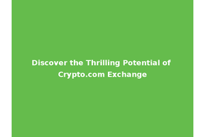 Discover the Thrilling Potential of Crypto.com Exchange