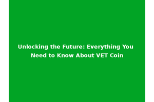 Unlocking the Future: Everything You Need to Know About VET Coin