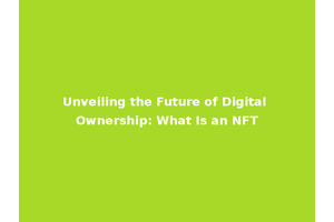 Unveiling the Future of Digital Ownership: What Is an NFT