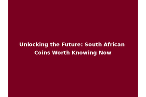 Unlocking the Future: South African Coins Worth Knowing Now
