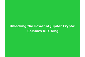 Unlocking the Power of Jupiter Crypto: Solana's DEX King