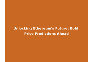 Unlocking Ethereum's Future: Bold Price Predictions Ahead