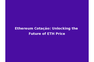 Ethereum Cotação: Unlocking the Future of ETH Price