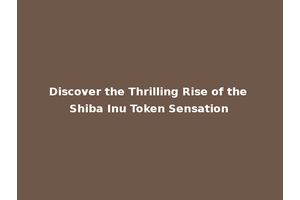 Discover the Thrilling Rise of the Shiba Inu Token Sensation