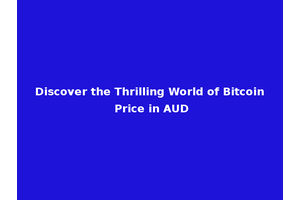 Discover the Thrilling World of Bitcoin Price in AUD