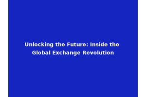 Unlocking the Future: Inside the Global Exchange Revolution