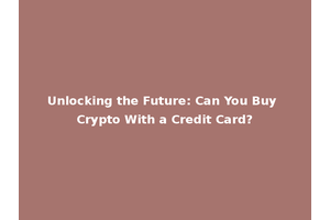 Unlocking the Future: Can You Buy Crypto With a Credit Card?