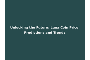 Unlocking the Future: Luna Coin Price Predictions and Trends