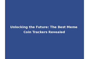 Unlocking the Future: The Best Meme Coin Trackers Revealed