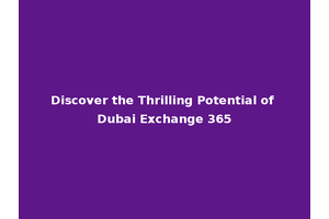 Discover the Thrilling Potential of Dubai Exchange 365