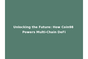 Unlocking the Future: How Coin98 Powers Multi-Chain DeFi