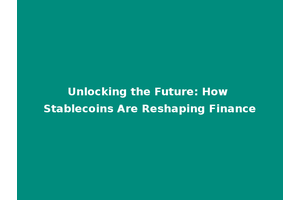 Unlocking the Future: How Stablecoins Are Reshaping Finance