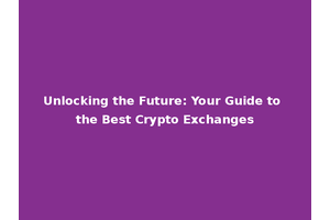 Unlocking the Future: Your Guide to the Best Crypto Exchanges