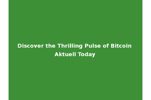Discover the Thrilling Pulse of Bitcoin Aktuell Today