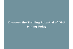 Discover the Thrilling Potential of GPU Mining Today