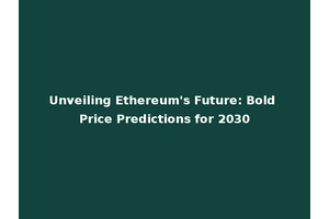 Unveiling Ethereum's Future: Bold Price Predictions for 2030