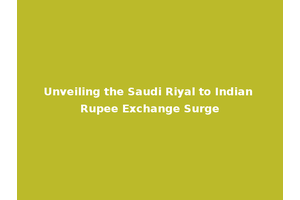 Unveiling the Saudi Riyal to Indian Rupee Exchange Surge