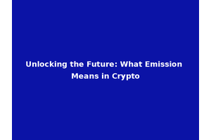 Unlocking the Future: What Emission Means in Crypto
