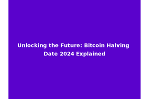 Unlocking the Future: Bitcoin Halving Date 2024 Explained