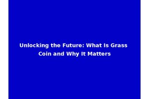 Unlocking the Future: What Is Grass Coin and Why It Matters