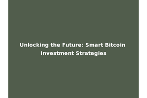 Unlocking the Future: Smart Bitcoin Investment Strategies