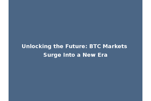 Unlocking the Future: BTC Markets Surge Into a New Era