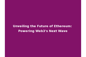 Unveiling the Future of Ethereum: Powering Web3's Next Wave