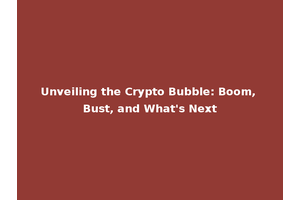 Unveiling the Crypto Bubble: Boom, Bust, and What's Next