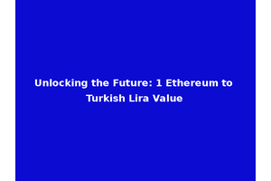 Unlocking the Future: 1 Ethereum to Turkish Lira Value