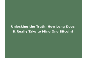 Unlocking the Truth: How Long Does It Really Take to Mine One Bitcoin?
