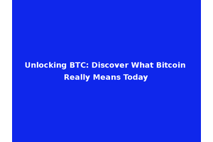 Unlocking BTC: Discover What Bitcoin Really Means Today