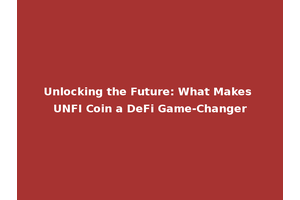 Unlocking the Future: What Makes UNFI Coin a DeFi Game-Changer