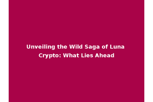 Unveiling the Wild Saga of Luna Crypto: What Lies Ahead
