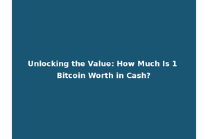 Unlocking the Value: How Much Is 1 Bitcoin Worth in Cash?