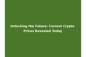 Unlocking the Future: Current Crypto Prices Revealed Today