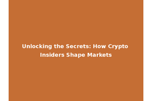 Unlocking the Secrets: How Crypto Insiders Shape Markets