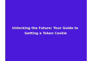 Unlocking the Future: Your Guide to Getting a Token Cookie