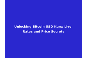 Unlocking Bitcoin USD Kurs: Live Rates and Price Secrets