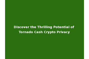 Discover the Thrilling Potential of Tornado Cash Crypto Privacy