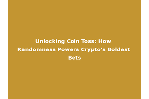 Unlocking Coin Toss: How Randomness Powers Crypto's Boldest Bets