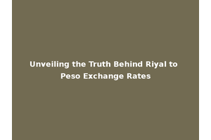 Unveiling the Truth Behind Riyal to Peso Exchange Rates