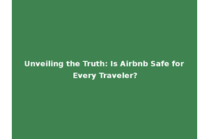 Unveiling the Truth: Is Airbnb Safe for Every Traveler?