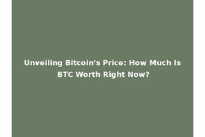 Unveiling Bitcoin's Price: How Much Is BTC Worth Right Now?